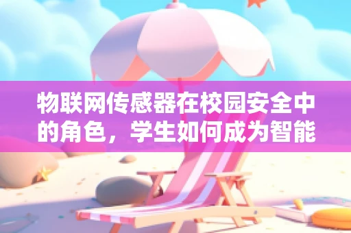 物联网传感器在校园安全中的角色，学生如何成为智能监控的积极参与者？
