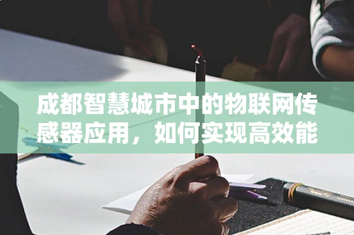 成都智慧城市中的物联网传感器应用，如何实现高效能低耗能？