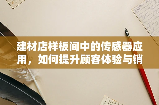 建材店样板间中的传感器应用，如何提升顾客体验与销售转化？