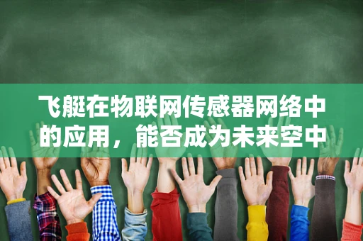 飞艇在物联网传感器网络中的应用，能否成为未来空中数据采集的‘空中之翼’？