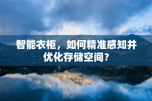 智能衣柜，如何精准感知并优化存储空间？