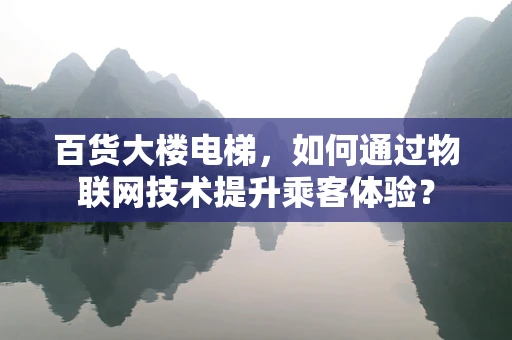 百货大楼电梯，如何通过物联网技术提升乘客体验？