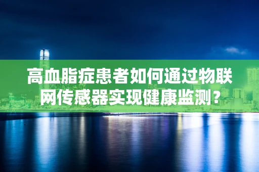高血脂症患者如何通过物联网传感器实现健康监测？