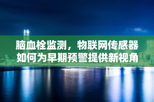 脑血栓监测，物联网传感器如何为早期预警提供新视角？
