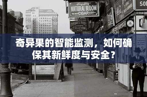 奇异果的智能监测，如何确保其新鲜度与安全？