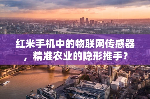 红米手机中的物联网传感器，精准农业的隐形推手？