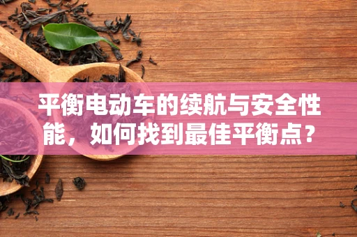 平衡电动车的续航与安全性能，如何找到最佳平衡点？