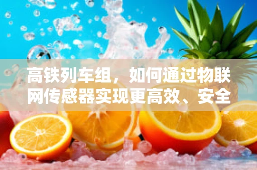 高铁列车组，如何通过物联网传感器实现更高效、安全的运行？