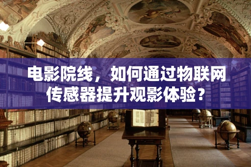 电影院线，如何通过物联网传感器提升观影体验？