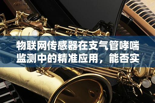 物联网传感器在支气管哮喘监测中的精准应用，能否实现早期预警？