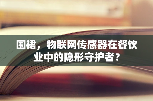 围裙，物联网传感器在餐饮业中的隐形守护者？