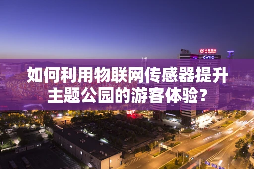 如何利用物联网传感器提升主题公园的游客体验？
