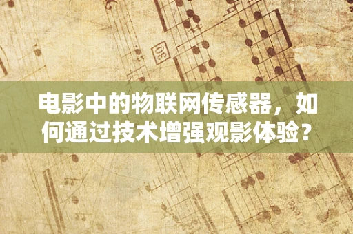 电影中的物联网传感器，如何通过技术增强观影体验？