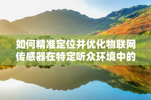 如何精准定位并优化物联网传感器在特定听众环境中的应用？