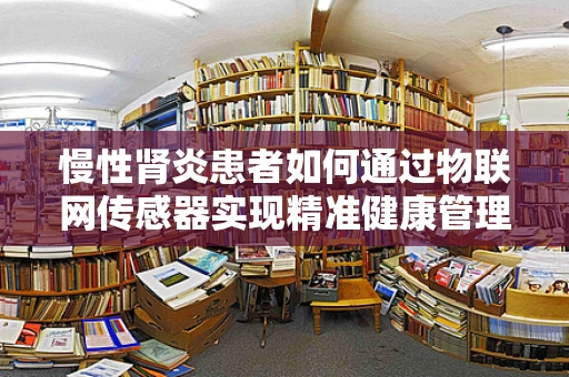 慢性肾炎患者如何通过物联网传感器实现精准健康管理？