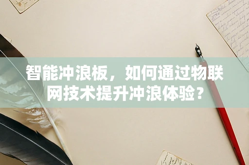 智能冲浪板，如何通过物联网技术提升冲浪体验？