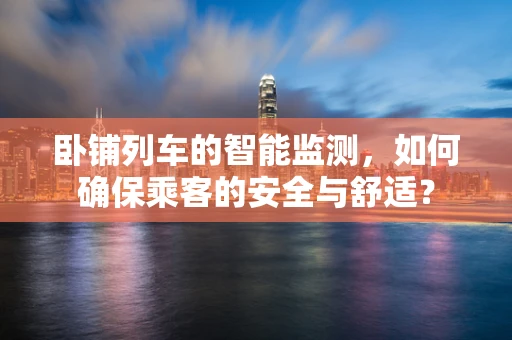 卧铺列车的智能监测，如何确保乘客的安全与舒适？
