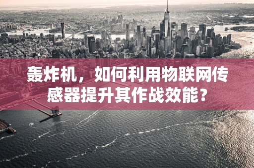 轰炸机，如何利用物联网传感器提升其作战效能？