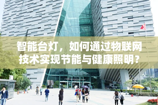 智能台灯，如何通过物联网技术实现节能与健康照明？