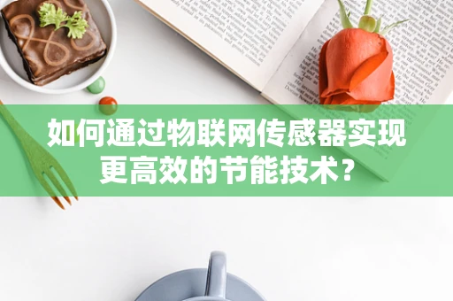 如何通过物联网传感器实现更高效的节能技术？