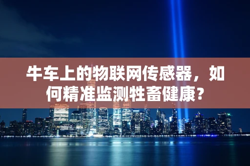 牛车上的物联网传感器，如何精准监测牲畜健康？