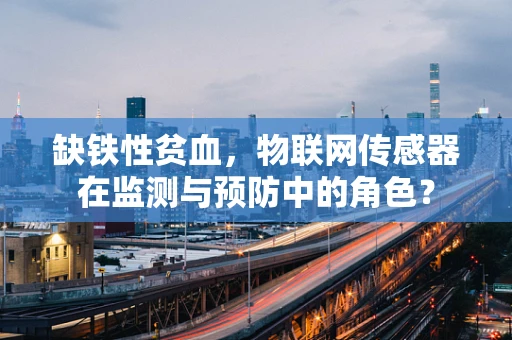 缺铁性贫血，物联网传感器在监测与预防中的角色？