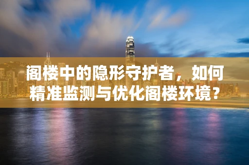 阁楼中的隐形守护者，如何精准监测与优化阁楼环境？