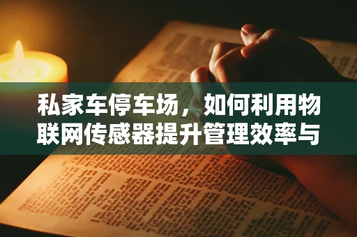 私家车停车场，如何利用物联网传感器提升管理效率与安全性？