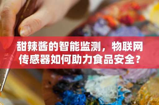 甜辣酱的智能监测，物联网传感器如何助力食品安全？