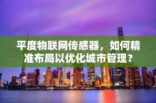 平度物联网传感器，如何精准布局以优化城市管理？
