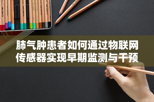 肺气肿患者如何通过物联网传感器实现早期监测与干预？