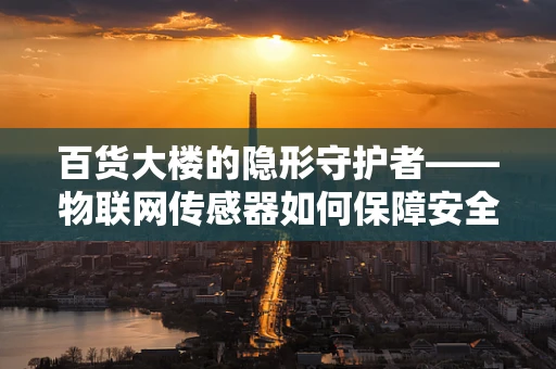百货大楼的隐形守护者——物联网传感器如何保障安全与效率？