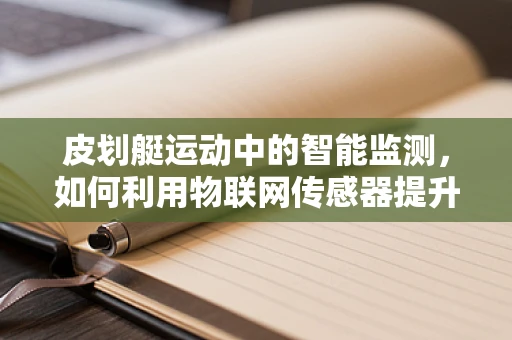 皮划艇运动中的智能监测，如何利用物联网传感器提升安全与效率？