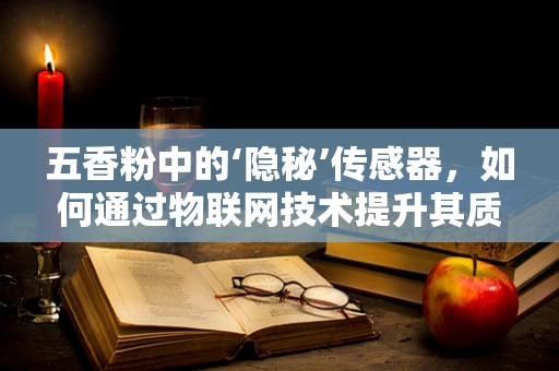 五香粉中的‘隐秘’传感器，如何通过物联网技术提升其质量监控？