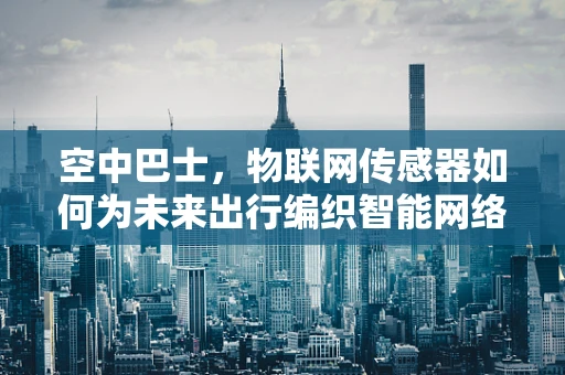 空中巴士，物联网传感器如何为未来出行编织智能网络？