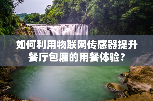 如何利用物联网传感器提升餐厅包厢的用餐体验？