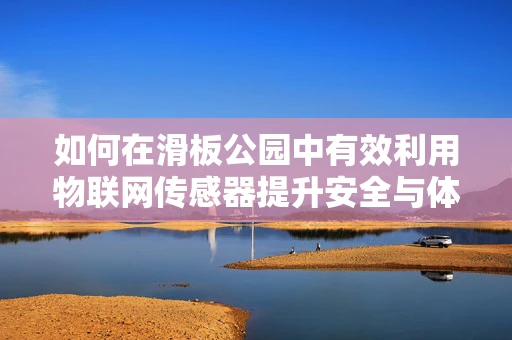 如何在滑板公园中有效利用物联网传感器提升安全与体验？