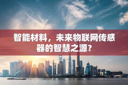 智能材料，未来物联网传感器的智慧之源？