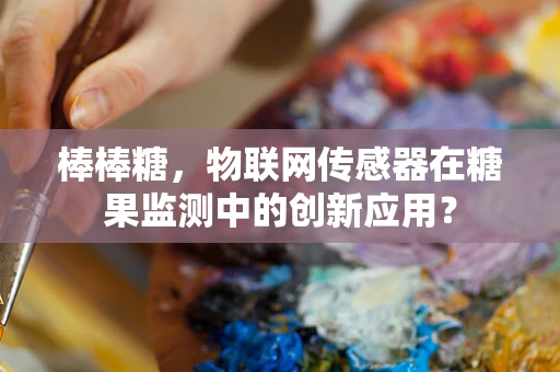 棒棒糖，物联网传感器在糖果监测中的创新应用？