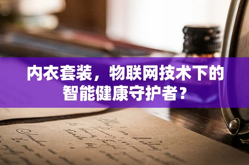 内衣套装，物联网技术下的智能健康守护者？