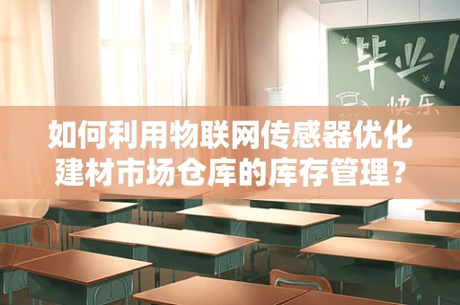 如何利用物联网传感器优化建材市场仓库的库存管理？