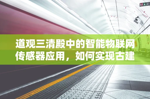 道观三清殿中的智能物联网传感器应用，如何实现古建筑的智慧守护？