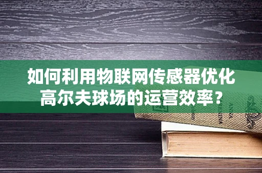如何利用物联网传感器优化高尔夫球场的运营效率？