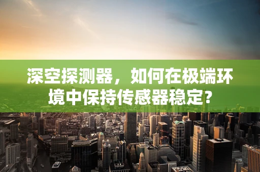 深空探测器，如何在极端环境中保持传感器稳定？