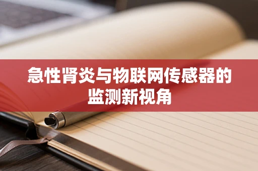 急性肾炎与物联网传感器的监测新视角