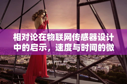 相对论在物联网传感器设计中的启示，速度与时间的微妙平衡