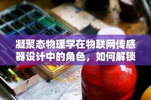 凝聚态物理学在物联网传感器设计中的角色，如何解锁新维度？