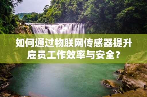 如何通过物联网传感器提升雇员工作效率与安全？