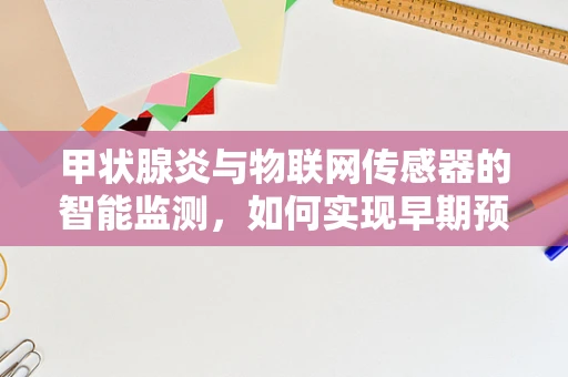 甲状腺炎与物联网传感器的智能监测，如何实现早期预警？