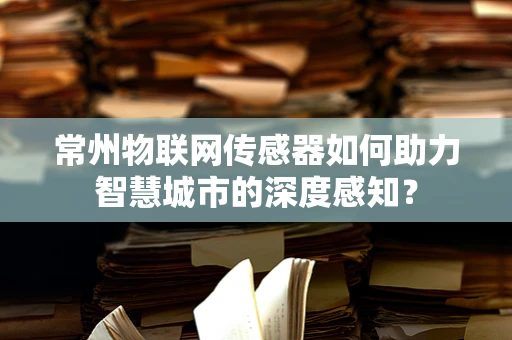 常州物联网传感器如何助力智慧城市的深度感知？